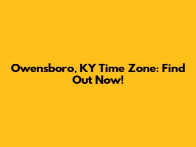 Owensboro, KY Time Zone: Find Out Now!