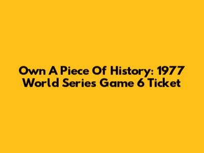 Own A Piece Of History: 1977 World Series Game 6 Ticket