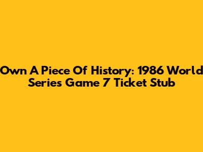Own A Piece Of History: 1986 World Series Game 7 Ticket Stub