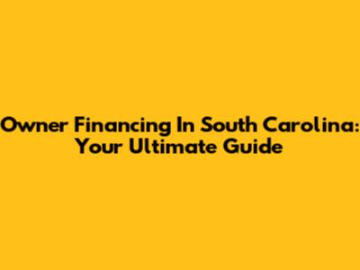 Owner Financing In South Carolina: Your Ultimate Guide