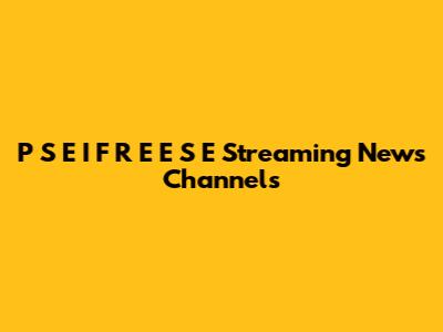 P S E I F R E E S E Streaming News Channels