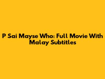 P Sai Mayse Who: Full Movie With Malay Subtitles