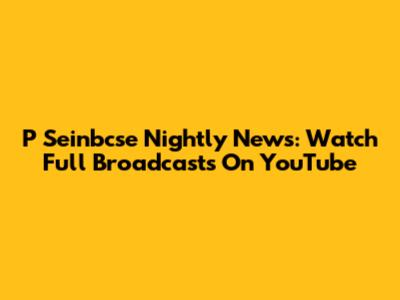 P Seinbcse Nightly News: Watch Full Broadcasts On YouTube