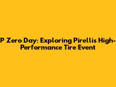 P Zero Day: Exploring Pirelli's High-Performance Tire Event