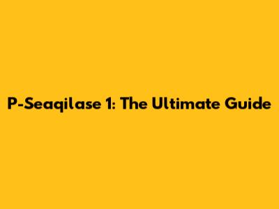 P-Seaqilase 1: The Ultimate Guide