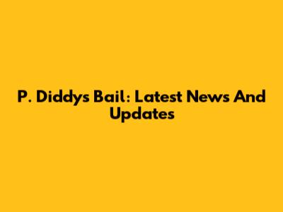 P. Diddy's Bail: Latest News And Updates