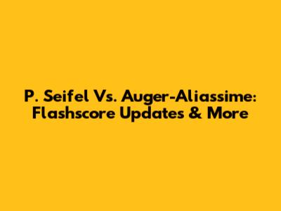 P. Seifel Vs. Auger-Aliassime: Flashscore Updates & More