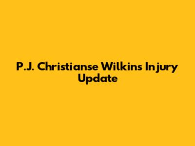 P.J. Christianse Wilkins Injury Update