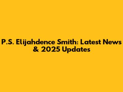 P.S. Elijahdence Smith: Latest News & 2025 Updates