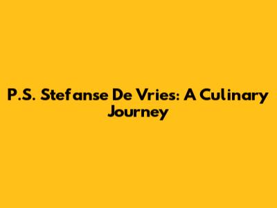 P.S. Stefanse De Vries: A Culinary Journey