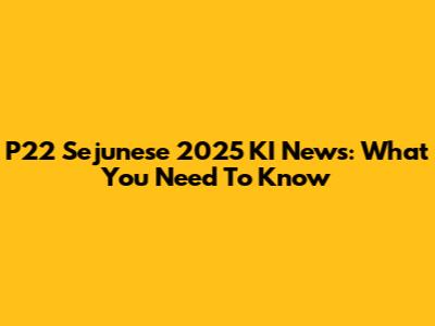 P22 Sejunese 2025 KI News: What You Need To Know
