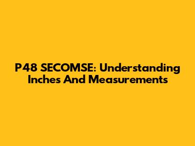 P48 SECOMSE: Understanding Inches And Measurements