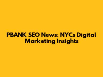 PBANK SEO News: NYC's Digital Marketing Insights