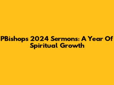 PBishop's 2024 Sermons: A Year Of Spiritual Growth