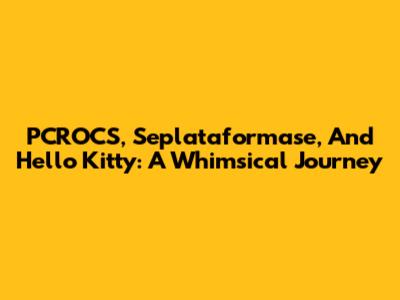 PCROCS, Seplataformase, And Hello Kitty: A Whimsical Journey