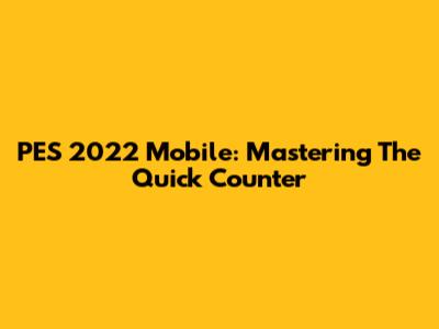 PES 2022 Mobile: Mastering The Quick Counter