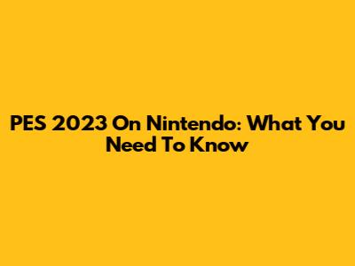 PES 2023 On Nintendo: What You Need To Know