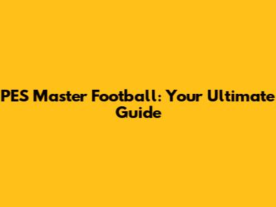 PES Master Football: Your Ultimate Guide