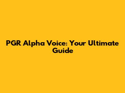 PGR Alpha Voice: Your Ultimate Guide