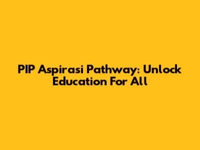 PIP Aspirasi Pathway: Unlock Education For All