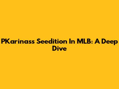 PKarinas's Seedition In MLB: A Deep Dive