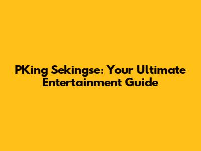 PKing Sekingse: Your Ultimate Entertainment Guide