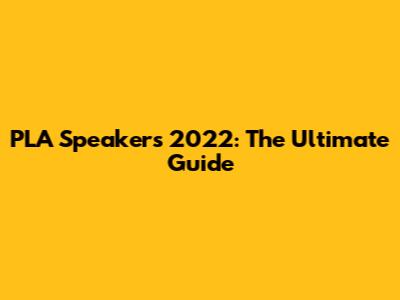 PLA Speakers 2022: The Ultimate Guide