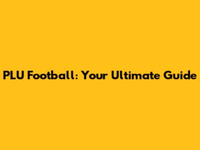 PLU Football: Your Ultimate Guide
