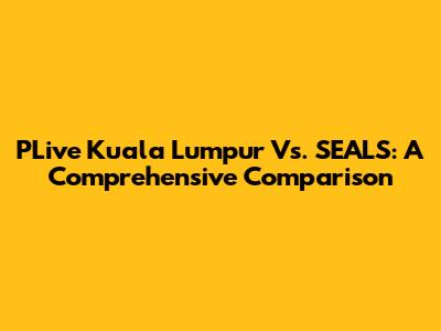 PLive Kuala Lumpur Vs. SEALS: A Comprehensive Comparison