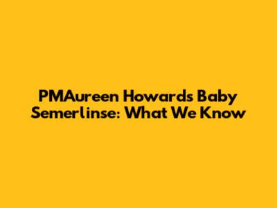 PMAureen Howard's Baby Semerlinse: What We Know