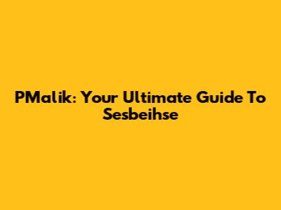 PMalik: Your Ultimate Guide To Sesbeihse