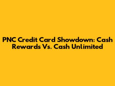 PNC Credit Card Showdown: Cash Rewards Vs. Cash Unlimited