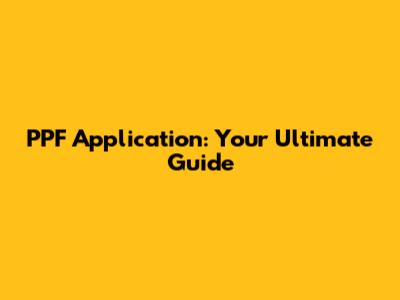 PPF Application: Your Ultimate Guide