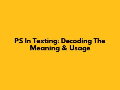 PS In Texting: Decoding The Meaning & Usage