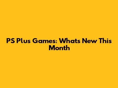 PS Plus Games: What's New This Month