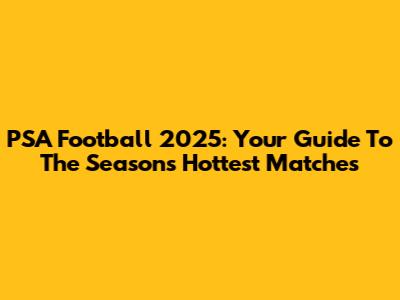 PSA Football 2025: Your Guide To The Season's Hottest Matches