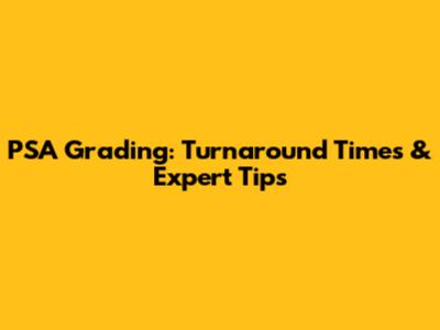 PSA Grading: Turnaround Times & Expert Tips