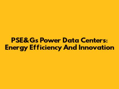 PSE&G's Power Data Centers: Energy Efficiency And Innovation