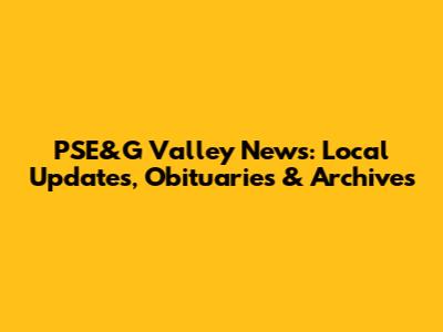 PSE&G Valley News: Local Updates, Obituaries & Archives