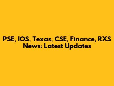 PSE, IOS, Texas, CSE, Finance, RXS News: Latest Updates