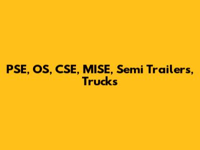 PSE, OS, CSE, MISE, Semi Trailers, Trucks
