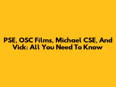 PSE, OSC Films, Michael CSE, And Vick: All You Need To Know