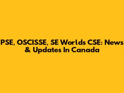 PSE, OSCISSE, SE Worlds CSE: News & Updates In Canada