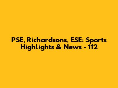 PSE, Richardsons, ESE: Sports Highlights & News - 112