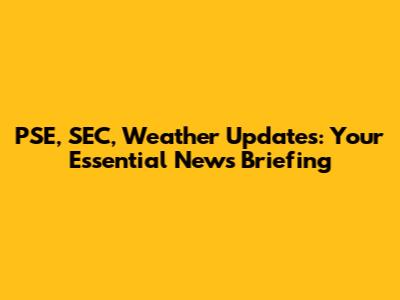 PSE, SEC, Weather Updates: Your Essential News Briefing