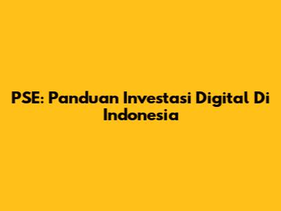 PSE: Panduan Investasi Digital Di Indonesia