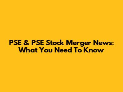 PSE & PSE Stock Merger News: What You Need To Know