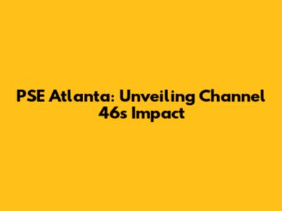 PSE Atlanta: Unveiling Channel 46's Impact