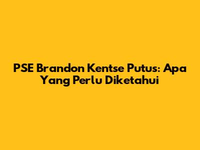PSE Brandon Kentse Putus: Apa Yang Perlu Diketahui