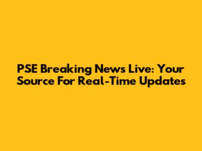 PSE Breaking News Live: Your Source For Real-Time Updates